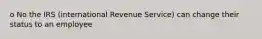 o No the IRS (international Revenue Service) can change their status to an employee