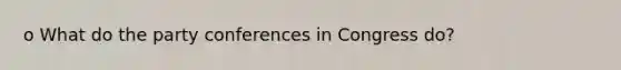 o What do the party conferences in Congress do?