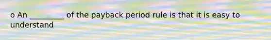 o An _________ of the payback period rule is that it is easy to understand