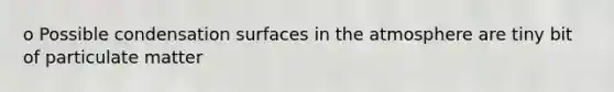 o Possible condensation surfaces in the atmosphere are tiny bit of particulate matter