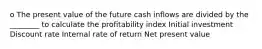 o The present value of the future cash inflows are divided by the ________ to calculate the profitability index Initial investment Discount rate Internal rate of return Net present value