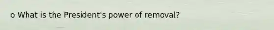 o What is the President's power of removal?