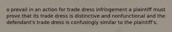 o prevail in an action for trade dress infringement a plaintiff must prove that its trade dress is distinctive and nonfunctional and the defendant's trade dress is confusingly similar to the plaintiff's.