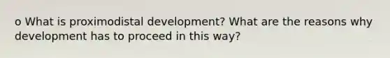 o What is proximodistal development? What are the reasons why development has to proceed in this way?