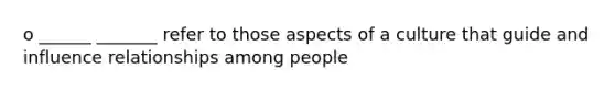 o ______ _______ refer to those aspects of a culture that guide and influence relationships among people