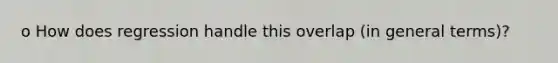 o How does regression handle this overlap (in general terms)?