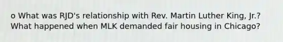 o What was RJD's relationship with Rev. Martin Luther King, Jr.? What happened when MLK demanded fair housing in Chicago?