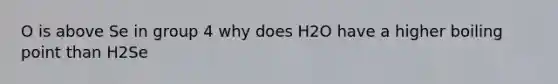 O is above Se in group 4 why does H2O have a higher boiling point than H2Se