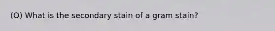 (O) What is the secondary stain of a gram stain?