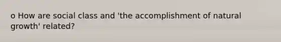 o How are social class and 'the accomplishment of natural growth' related?