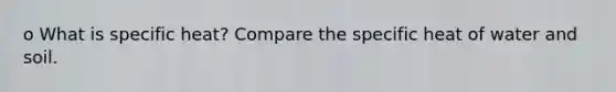 o What is specific heat? Compare the specific heat of water and soil.