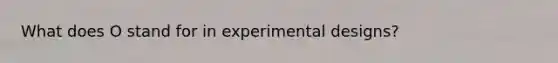 What does O stand for in experimental designs?