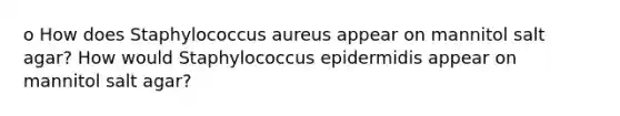 o How does Staphylococcus aureus appear on mannitol salt agar? How would Staphylococcus epidermidis appear on mannitol salt agar?