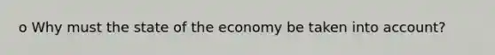 o Why must the state of the economy be taken into account?