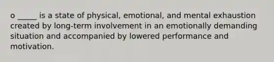 o _____ is a state of physical, emotional, and mental exhaustion created by long-term involvement in an emotionally demanding situation and accompanied by lowered performance and motivation.