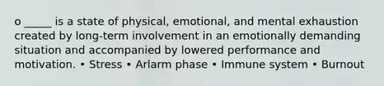 o _____ is a state of physical, emotional, and mental exhaustion created by long-term involvement in an emotionally demanding situation and accompanied by lowered performance and motivation. • Stress • Arlarm phase • Immune system • Burnout