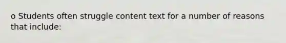 o Students often struggle content text for a number of reasons that include: