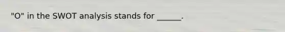 "O" in the SWOT analysis stands for ______.
