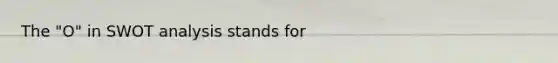 The "O" in SWOT analysis stands for