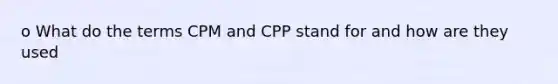 o What do the terms CPM and CPP stand for and how are they used