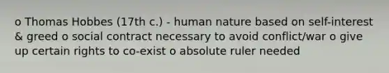 o Thomas Hobbes (17th c.) - human nature based on self-interest & greed o social contract necessary to avoid conflict/war o give up certain rights to co-exist o absolute ruler needed