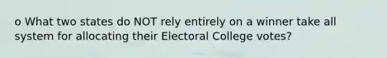 o What two states do NOT rely entirely on a winner take all system for allocating their Electoral College votes?