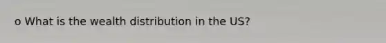 o What is the wealth distribution in the US?