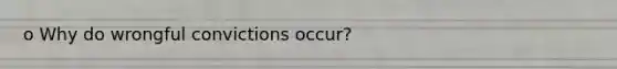 o Why do wrongful convictions occur?