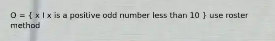 O = ( x I x is a positive <a href='https://www.questionai.com/knowledge/kEoqoLK8XQ-odd-number' class='anchor-knowledge'>odd number</a> <a href='https://www.questionai.com/knowledge/k7BtlYpAMX-less-than' class='anchor-knowledge'>less than</a> 10 ) use roster method