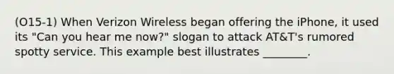 (O15-1) When Verizon Wireless began offering the iPhone, it used its "Can you hear me now?" slogan to attack AT&T's rumored spotty service. This example best illustrates ________.