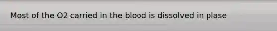 Most of the O2 carried in the blood is dissolved in plase