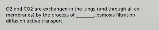 O2 and CO2 are exchanged in the lungs (and through all cell membranes) by the process of ________. osmosis filtration diffusion active transport