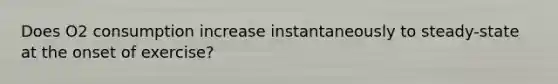 Does O2 consumption increase instantaneously to steady-state at the onset of exercise?