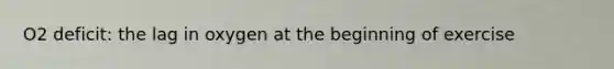 O2 deficit: the lag in oxygen at the beginning of exercise