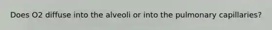 Does O2 diffuse into the alveoli or into the pulmonary capillaries?