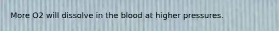 More O2 will dissolve in the blood at higher pressures.