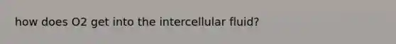 how does O2 get into the intercellular fluid?