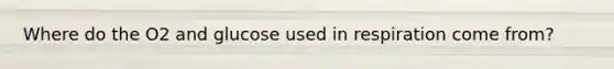 Where do the O2 and glucose used in respiration come from?