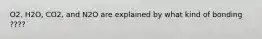 O2, H2O, CO2, and N2O are explained by what kind of bonding ????