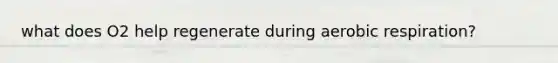what does O2 help regenerate during aerobic respiration?