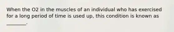 When the O2 in the muscles of an individual who has exercised for a long period of time is used up, this condition is known as ________.