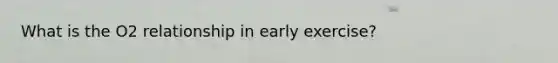 What is the O2 relationship in early exercise?