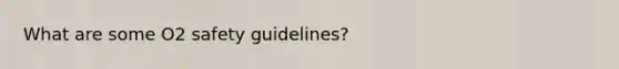 What are some O2 safety guidelines?