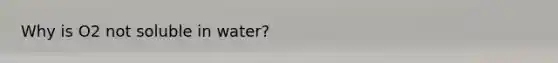 Why is O2 not soluble in water?