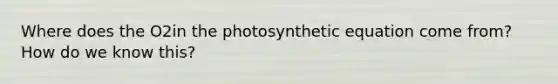 Where does the O2in the photosynthetic equation come from? How do we know this?