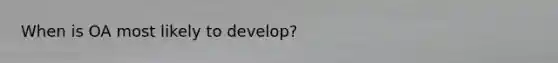 When is OA most likely to develop?