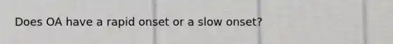 Does OA have a rapid onset or a slow onset?