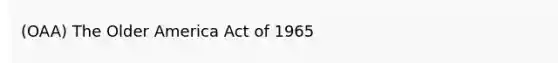 (OAA) The Older America Act of 1965