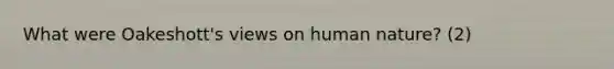 What were Oakeshott's views on human nature? (2)