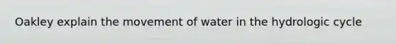 Oakley explain the movement of water in the hydrologic cycle